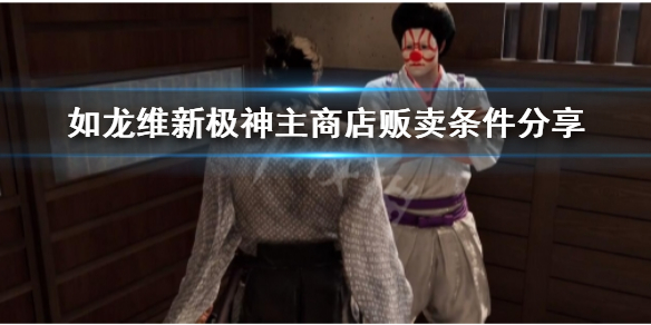 《如龙维新极》神主商店贩卖条件分享  商店都有哪些条件？