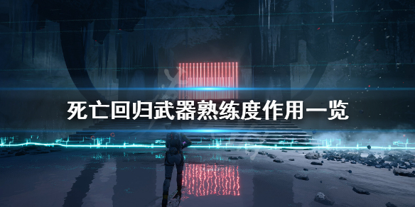 《死亡回归》武器熟练度有什么用？武器熟练度作用一览