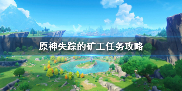 《原神》失踪的矿工在哪里接？失踪的矿工任务攻略