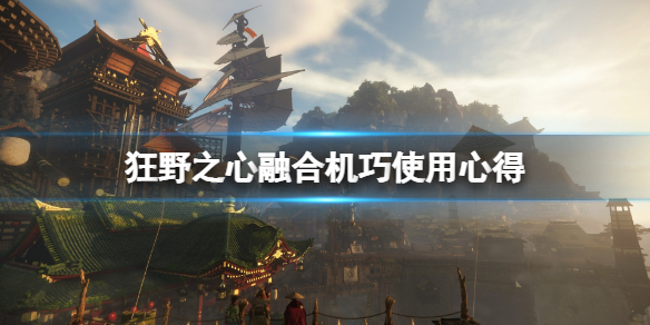 《狂野之心》融合机巧选什么？融合机巧使用心得