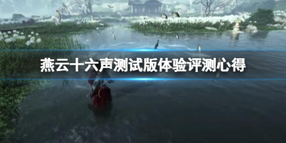 《燕云十六声》测试版怎么样？测试版体验评测心得