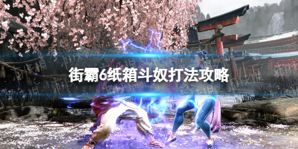 《街头霸王6》纸箱斗奴怎么打？ 纸箱斗奴打法攻略