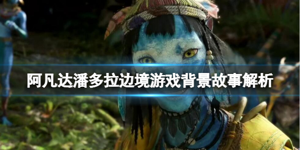 《阿凡达潘多拉边境》剧情背景是什么？游戏背景故事解析