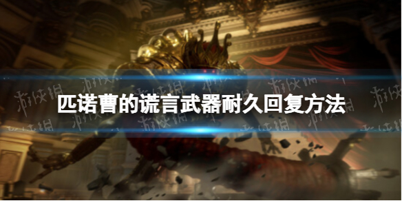 《匹诺曹的谎言》武器耐久回复方法 耐久怎么回复？
