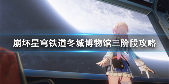 《崩坏星穹铁道》冬城博物馆三阶段攻略  第三阶段怎么解锁？