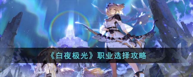 《白夜极光》职业选择攻略