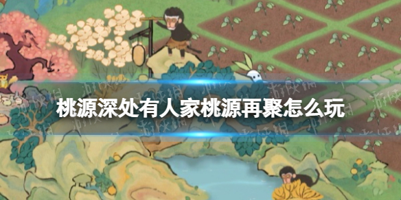 《桃源深处有人家》桃源再聚怎么玩桃源再聚活动策略