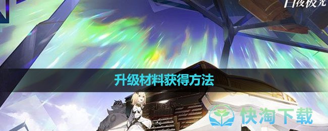 《白夜极光》升级材料获得玩法