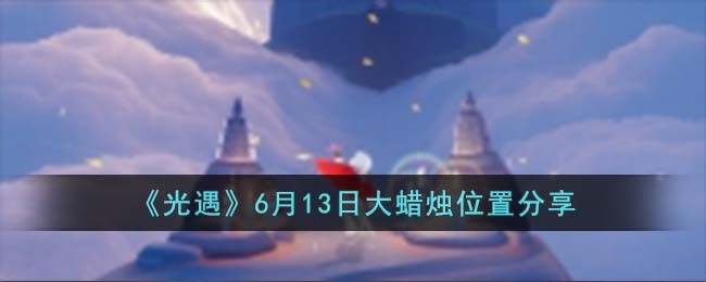 《光遇》6月13日大蜡烛位置分享