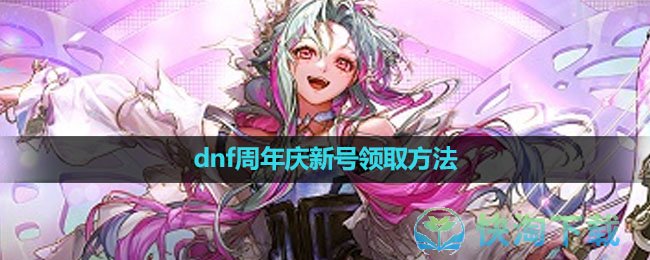2023dnf15周年庆新号领取玩法