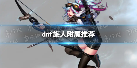 《地下城与勇士》旅人附魔推荐 旅人附魔宝珠属性选择攻略