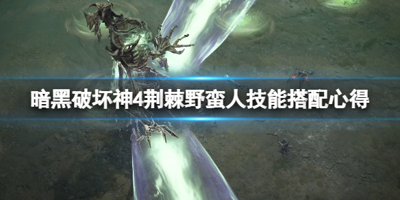 《暗黑破坏神4》荆棘野蛮人技能搭配心得 荆棘野蛮人bd构筑思路
