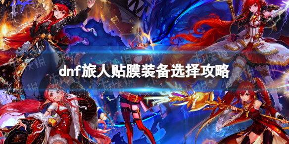 《地下城与勇士》旅人贴膜装备选择攻略 旅人贴膜装备怎么选择？