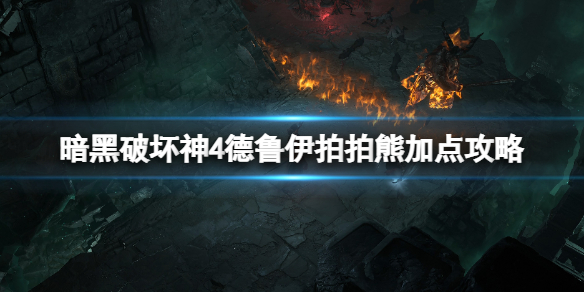 《暗黑破坏神4》德鲁伊拍拍熊加点攻略 德鲁伊拍拍熊天赋怎么加点？