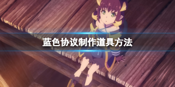《蓝色协议》道具怎么制作？制作道具方法