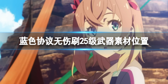 《蓝色协议》25级武器素材怎么刷？无伤刷25级武器素材位置分享