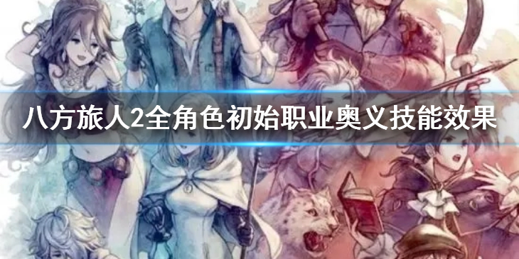 《八方旅人2》初始职业奥义技能都有什么效果？全角色初始职业奥义技能效果