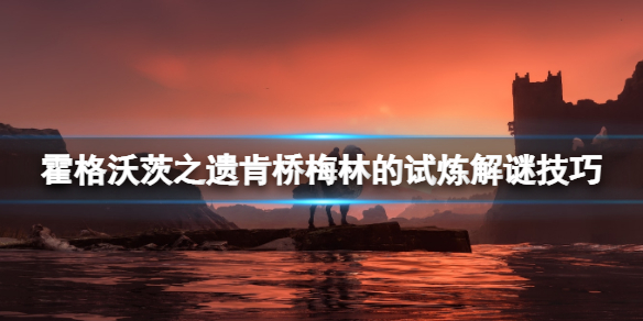 《霍格沃茨之遗》肯桥梅林试炼怎么解密？肯桥梅林的试炼解谜技巧