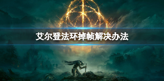 《艾尔登法环》笔记本掉帧怎么办？掉帧解决办法