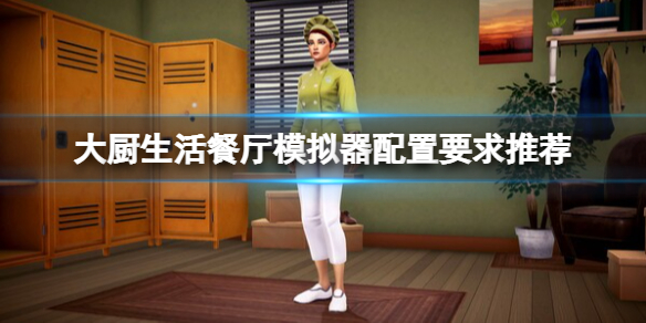 《大厨生活餐厅模拟器》配置要求是什么？配置要求推荐