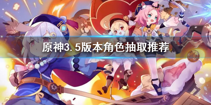 《原神》3.5版本该抽谁？角色3.5版本抽取推荐