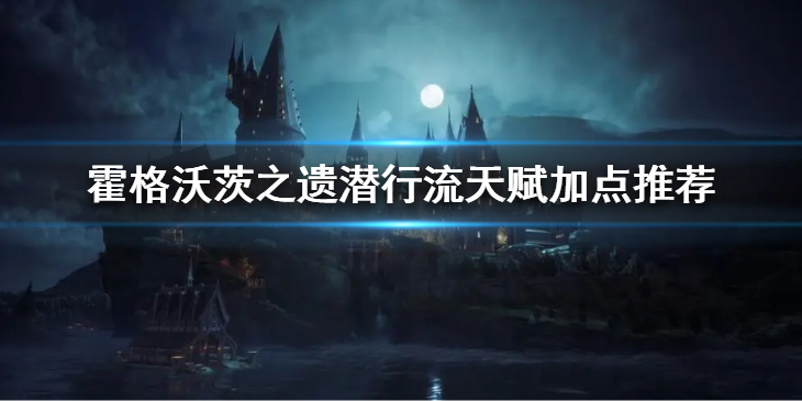 《霍格沃茨之遗》潜行流怎么玩？潜行流天赋加点推荐