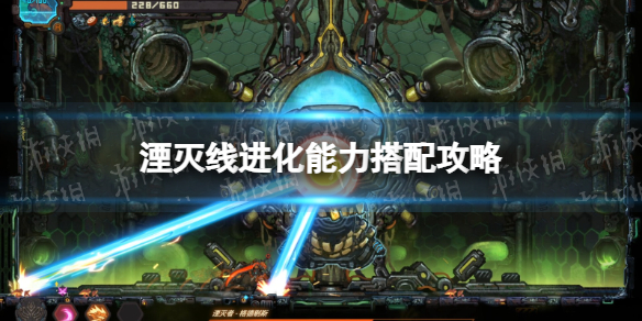 《湮灭线》进化能力搭配攻略 进化能力怎么搭配？