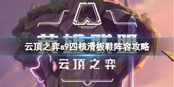 《云顶之弈》四核滑板鞋阵容怎么玩？s9四核滑板鞋阵容攻略