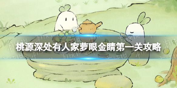 《桃源深处有人家》萝眼金睛第一关策略粽香端午萝眼金睛第一关答案