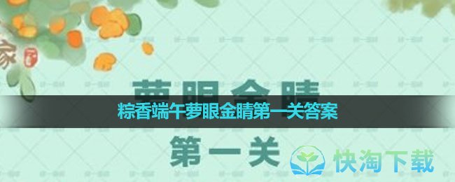 《桃源深处有人家》2023年粽香端午萝眼金睛第一关答案