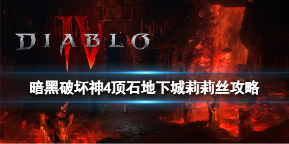 《暗黑破坏神4》顶石地下城莉莉丝怎么打？顶石地下城莉莉丝攻略