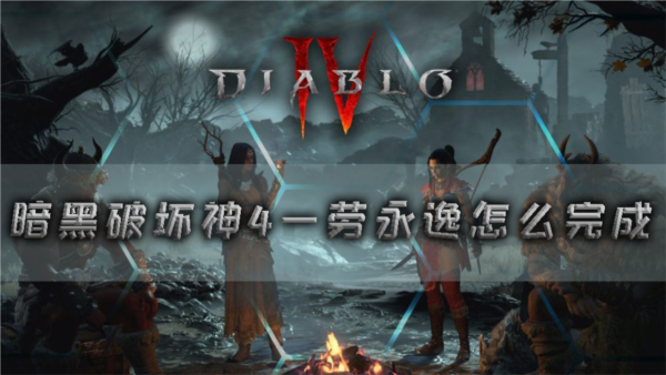 暗黑破坏神4一劳永逸怎么完成任务攻略分享