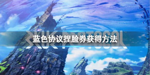《蓝色协议》捏脸券怎么获得？捏脸券获得方法