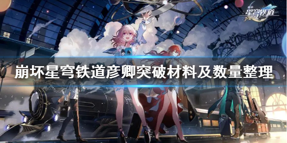 《崩坏星穹铁道》彦卿突破材料及数量整理     材料有哪些？