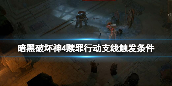 《暗黑破坏神4》赎罪行动怎么触发？赎罪行动支线触发条件