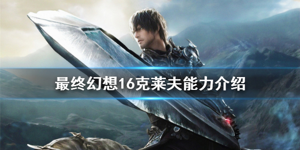 《最终幻想16》克莱夫能力介绍  克莱夫有什么技能？