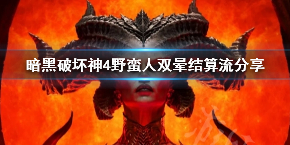 《暗黑破坏神4》野蛮人双晕结算流分享    野蛮人双晕结算流怎么玩？