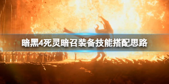 《暗黑破坏神4》死灵暗召装备技能搭配思路 死灵暗召流怎么搭配？