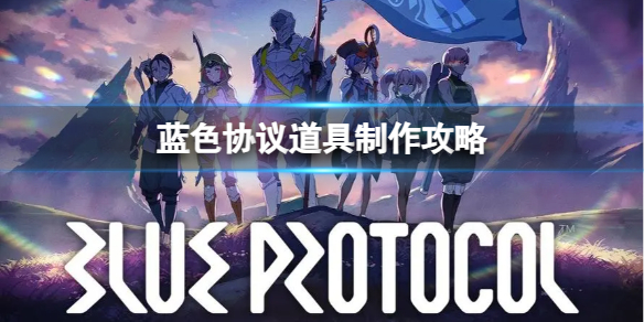 《蓝色协议》道具怎么制作？道具制作攻略