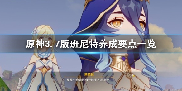《原神》3.7版班尼特养成要点一览  班尼特怎么培养？