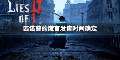 《匹诺曹的谎言》今年几月发售？发售时间确定