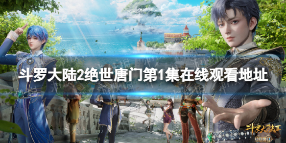 斗罗大陆2绝世唐门第1集在线观看地址斗罗大陆2绝世唐门第一集在哪看