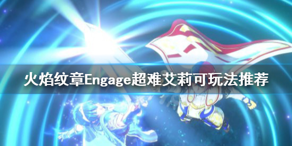 《火焰纹章Engage》艾莉可给谁？超难艾莉可玩法推荐