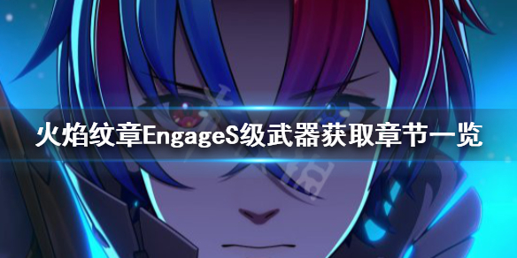 《火焰纹章Engage》S级武器有哪些？S级武器获取章节一览