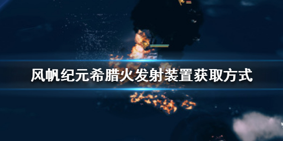 《风帆纪元》希腊火发射装置怎么获取？希腊火发射装置获取方式