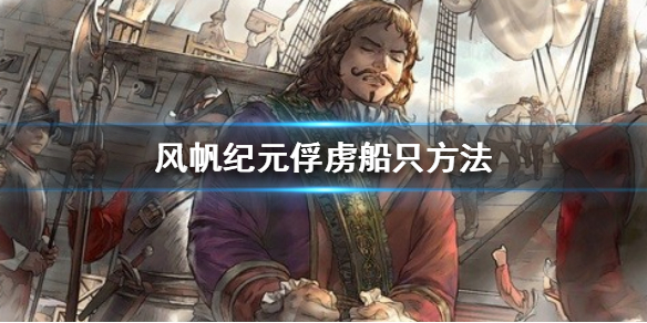 《风帆纪元》怎么抢船？俘虏船只方法