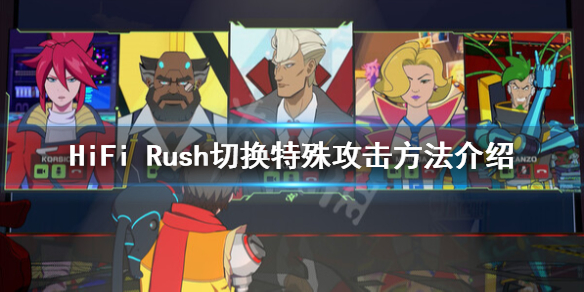 《HiFi Rush》怎么切换特殊攻击？切换特殊攻击方法介绍