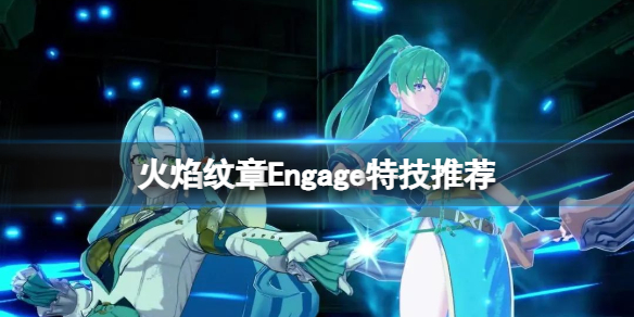 《火焰纹章Engage》特技推荐 特技怎么搭配？