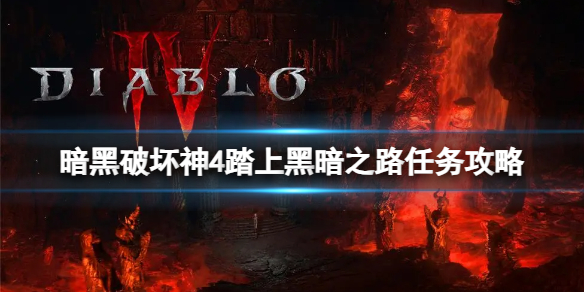 《暗黑破坏神4》踏上黑暗之路任务怎么做？踏上黑暗之路任务攻略