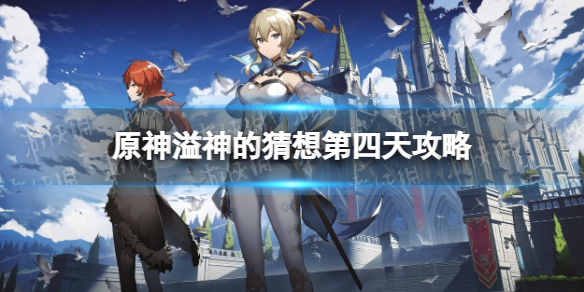 《原神》溢神的猜想第四天攻略 溢神的猜想第四天怎么过？